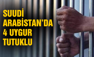 Suudi Arabistan’da 4 Uygur tutuklu