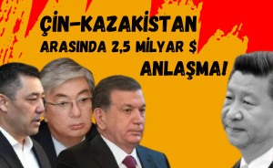 Çin ile Kazakistan arasında 2,5 milyar dolarlık anlaşma!