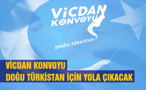 Vicdan Konvoyu Doğu Türkistan İçin Yola Çıkacak
