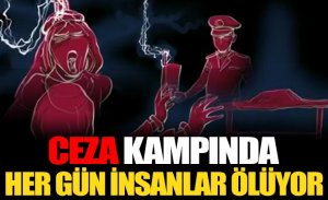 CEZA KAMPLARINDA HERGÜN İNSANLAR ÖLÜYOR