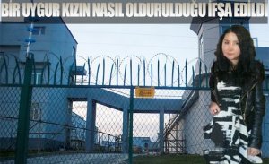 KAMPTAKİ BİR UYGUR KIZIN NASIL OLDURULDUĞU İFŞA EDİLDİ