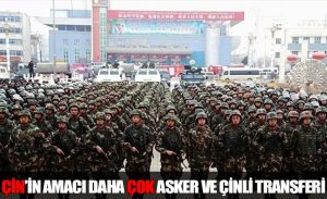 ÇİN’İN TEK AMACI DOĞU TÜRKİSTAN’A DAHA ÇOK ASKER VE ÇİNLİ TRANSFERİ