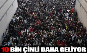 DOĞU TÜRKİSTAN’A 10 BİN ÇİNLİ DAHA GELİYOR