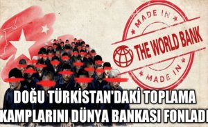 DOĞU TÜRKİSTAN’DAKİ TOPLAMA KAMPLARINI DÜNYA BANKASIFONLUYOR