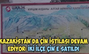KAZAKİSTAN’DAKİ İKİ İLÇE BORÇ YÜZÜNDEN ÇİN’E SATILDI